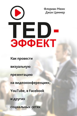TED-эффект. Как провести визуальную презентацию на видеоконференциях, YouTube, в Facebook и других социальных сетях - Циммер Джон