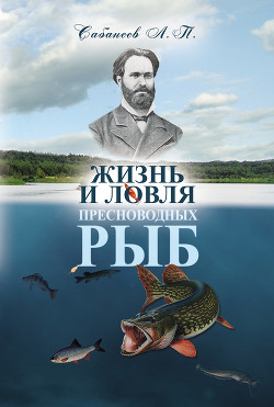 Жизнь и ловля пресноводных рыб. Часть 1 - Сабанеев Леонид Павлович